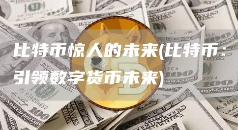 比特币惊人的未来 - 比特币：引领数字货币未来